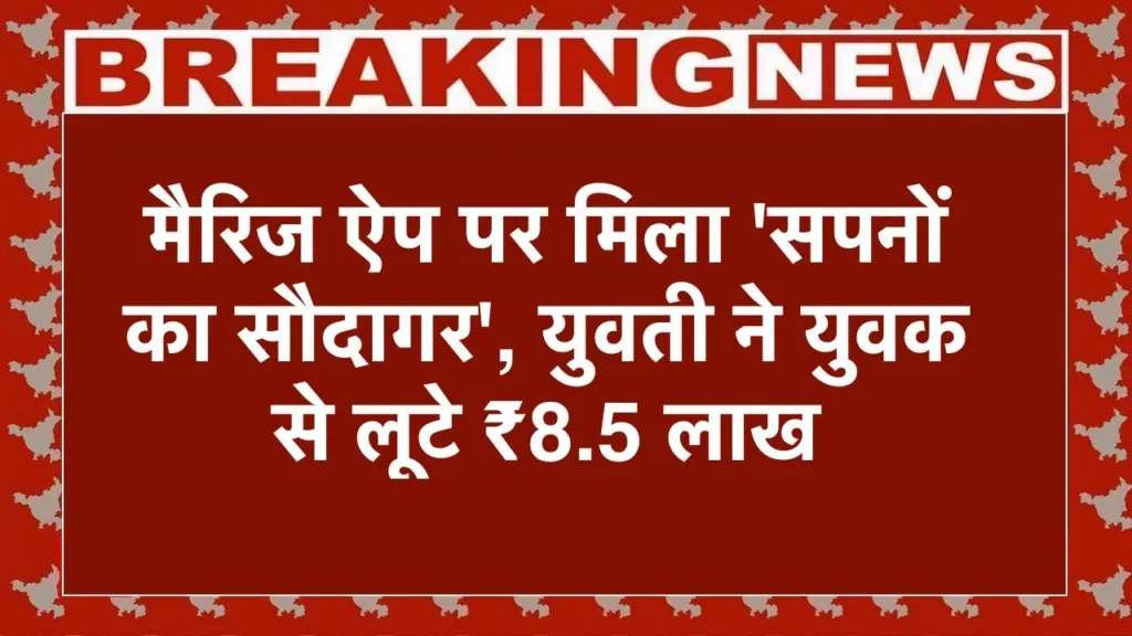 मैरिज ऐप पर मिला ‘सपनों का सौदागर’, सिरसा में शादी का झांसा देकर युवती ने युवक से लूटे ₹8.5 लाख