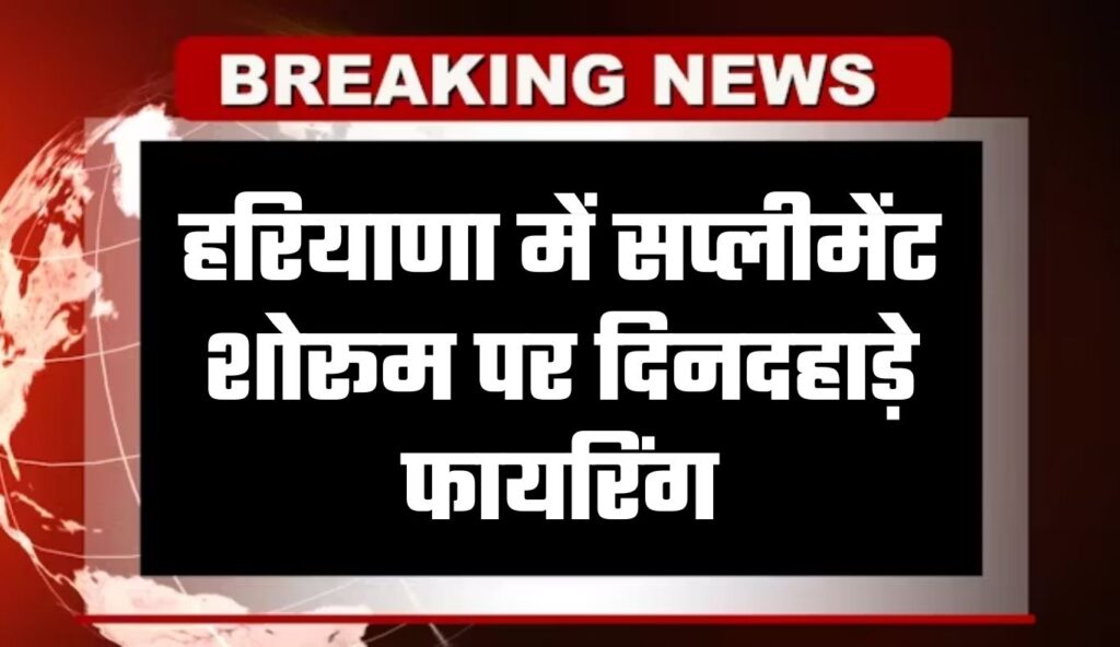 हरियाणा में सप्लीमेंट शोरूम पर दिनदहाड़े फायरिंग, बदमाश फरार