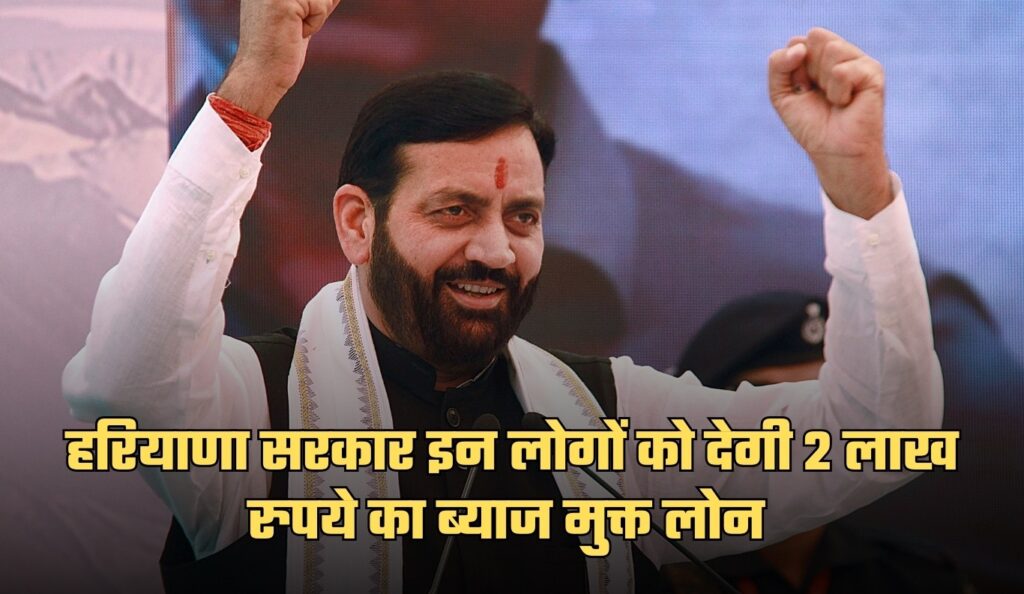 हरियाणा में इन लोगों के लिए खुशखबरी, सरकार देगी 2 लाख रुपये का ब्याज मुक्त लोन