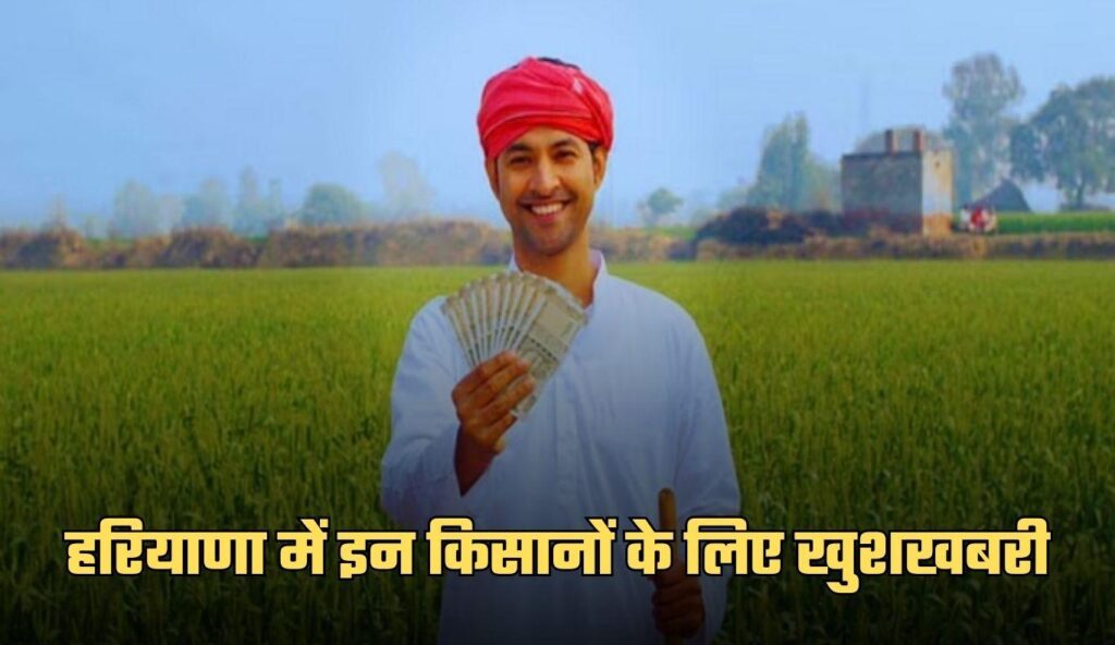 हरियाणा में इन किसानों के लिए खुशखबरी, सरकार ने किया ये ऐलान