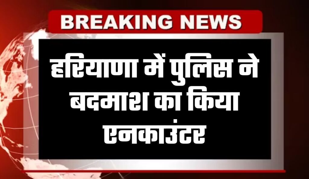 हरियाणा में पुलिस ने बदमाश का किया एनकाउंटर, मिष्ठान भंडार से 50 लाख की मांगी थी फिरौती