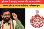 हरियाणा में शुरू हुए ‘समाधान’ और HRPMS पोर्टल, पंचायत भूमि के मकानों को मिलेगा मालिकाना हक